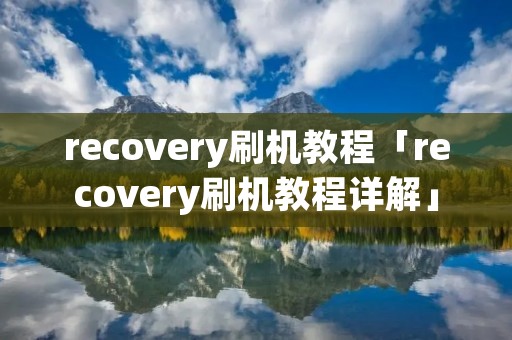 recovery刷机教程「recovery刷机教程详解」