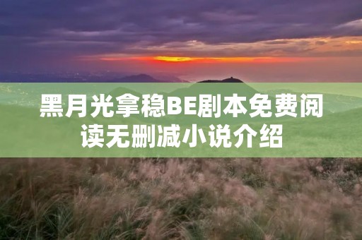 黑月光拿稳BE剧本免费阅读无删减小说介绍