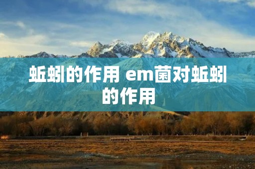 蚯蚓的作用 em菌对蚯蚓的作用