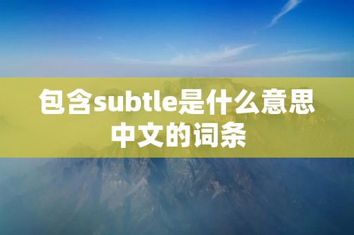 包含subtle是什么意思中文的词条