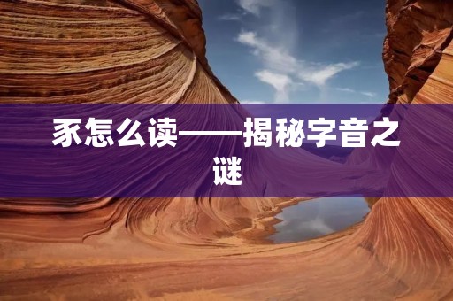 豕怎么读——揭秘字音之谜