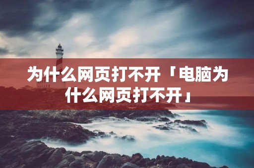 为什么网页打不开「电脑为什么网页打不开」 为什么网页打不开「电脑为什么网页打不开」