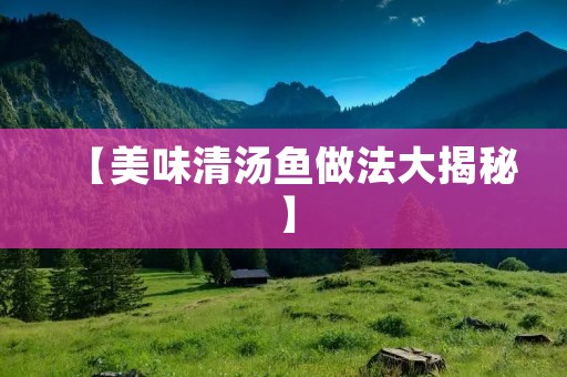 【美味清汤鱼做法大揭秘】
