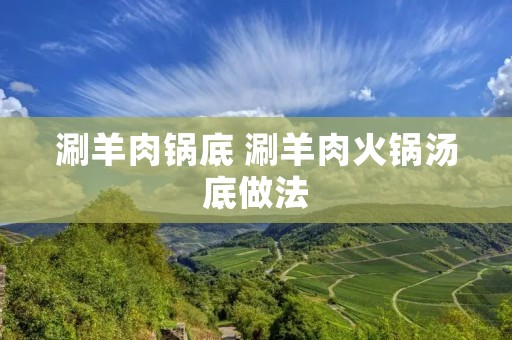 涮羊肉锅底 涮羊肉火锅汤底做法 涮羊肉锅底 涮羊肉火锅汤底做法