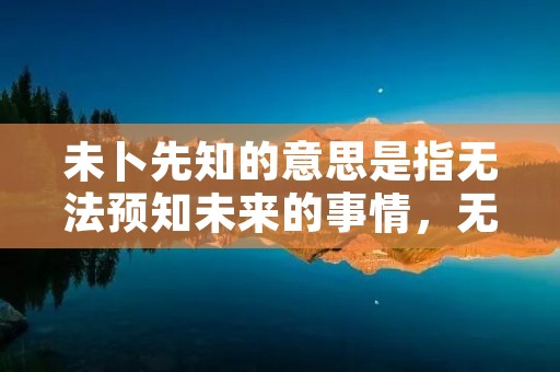未卜先知的意思是指无法预知未来的事情,无法提前知晓发生在未来的事件或结果。这个成语常常用于形容人们面对未知的情况,无法准确预测或判断未来的发展趋势。