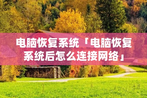 电脑恢复系统「电脑恢复系统后怎么连接网络」 电脑恢复系统「电脑恢复系统后怎么连接网络」