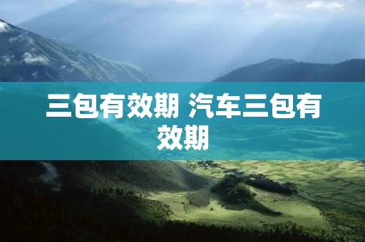三包有效期 汽车三包有效期