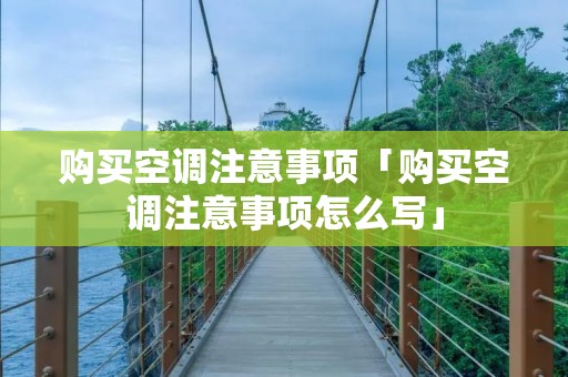 购买空调注意事项「购买空调注意事项怎么写」