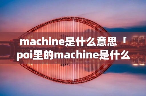 machine是什么意思「poi里的machine是什么意思」