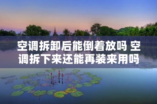 空调拆卸后能倒着放吗 空调拆下来还能再装来用吗?