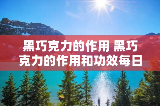 黑巧克力的作用 黑巧克力的作用和功效每日吃多少