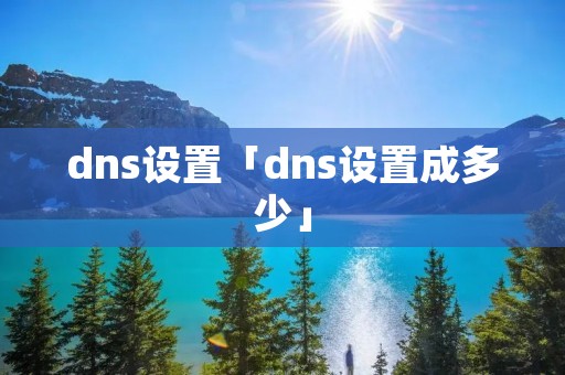 dns设置「dns设置成多少」 dns设置「dns设置成多少」