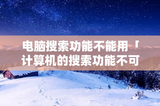 电脑搜索功能不能用「计算机的搜索功能不可用」 电脑搜索功能不能用「计算机的搜索功能不可用」