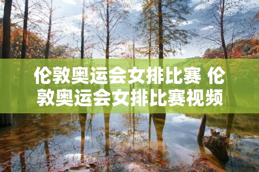 伦敦奥运会女排比赛 伦敦奥运会女排比赛视频