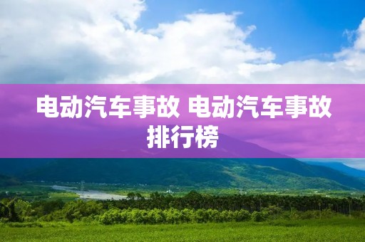 电动汽车事故 电动汽车事故排行榜