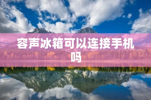 容声冰箱可以连接手机吗