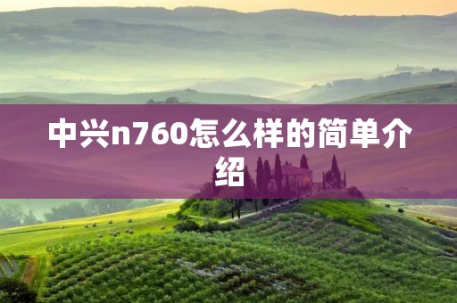 中兴n760怎么样的简单介绍