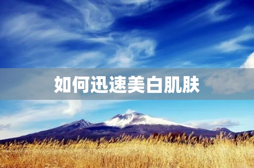 如何迅速美白肌肤:6个有效方法