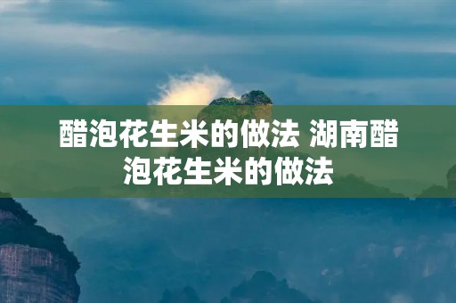 醋泡花生米的做法 湖南醋泡花生米的做法