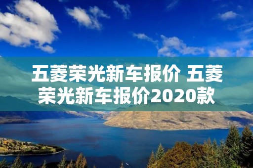 五菱荣光新车报价 五菱荣光新车报价2020款