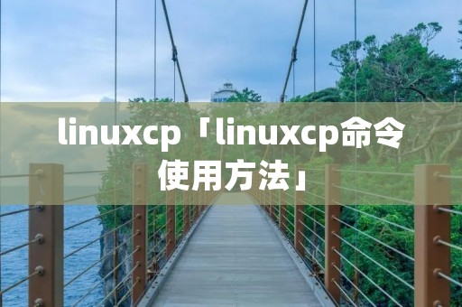 linuxcp「linuxcp命令使用方法」 linuxcp「linuxcp命令使用方法」
