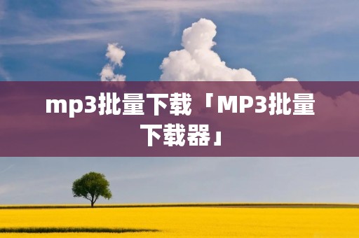 mp3批量下载「MP3批量下载器」