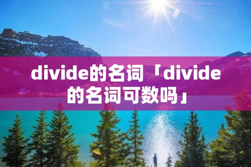 divide的名词「divide的名词可数吗」