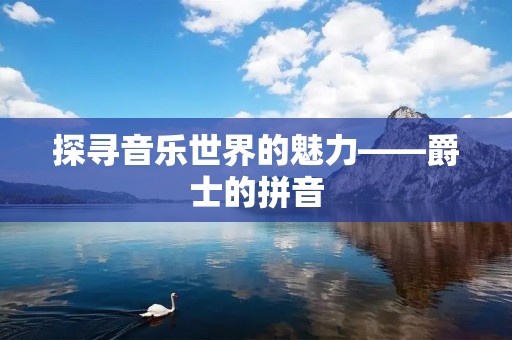 探寻音乐世界的魅力——爵士的拼音