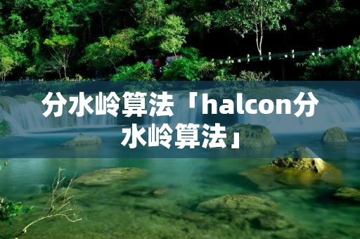 分水岭算法「halcon分水岭算法」