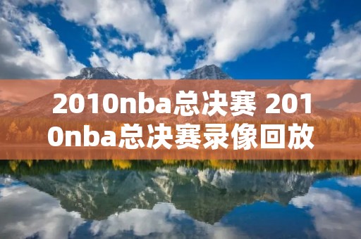 2010nba总决赛 2010nba总决赛录像回放