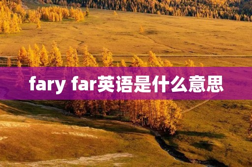 fary far英语是什么意思