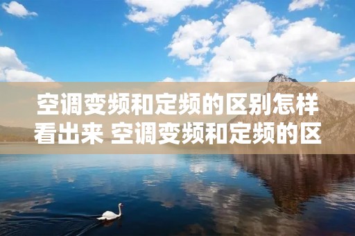空调变频和定频的区别怎样看出来 空调变频和定频的区别怎样看出来是几匹的
