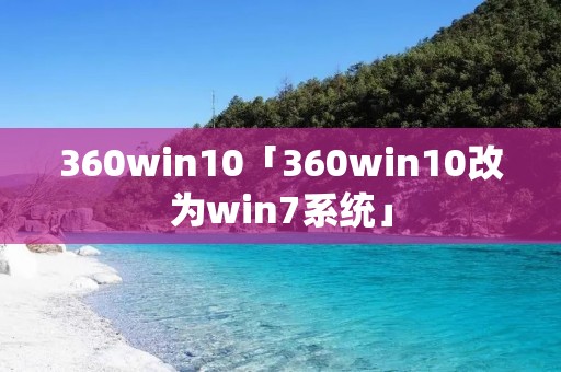 360win10「360win10改为win7系统」