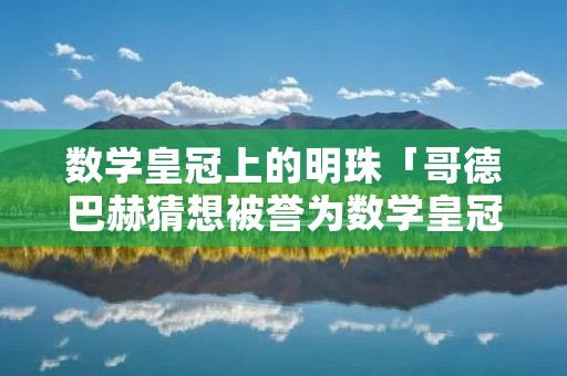 数学皇冠上的明珠「哥德巴赫猜想被誉为数学皇冠上的明珠」