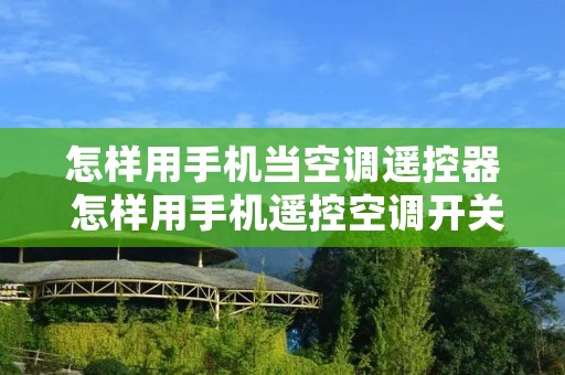 怎样用手机当空调遥控器 怎样用手机遥控空调开关 怎样用手机当空调遥控器 怎样用手机遥控空调开关
