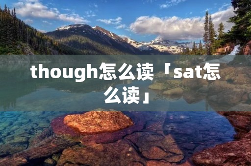 though怎么读「sat怎么读」 though怎么读「sat怎么读」
