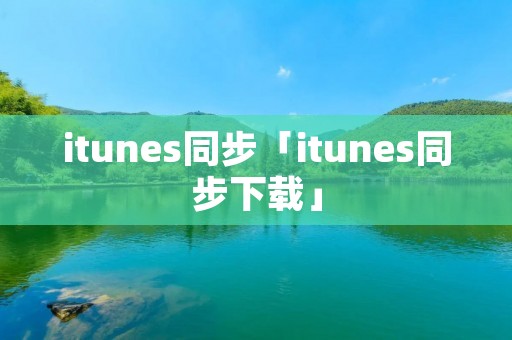 itunes同步「itunes同步下载」