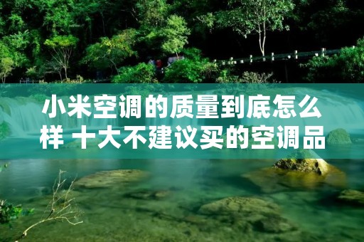 小米空调的质量到底怎么样 十大不建议买的空调品牌 小米空调的质量到底怎么样 十大不建议买的空调品牌