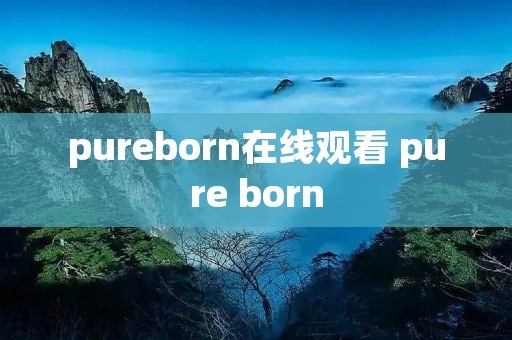 pureborn在线观看 pure born