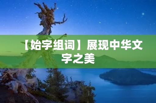 【始字组词】展现中华文字之美