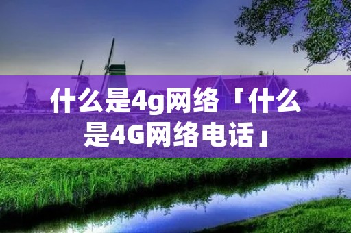什么是4g网络「什么是4G网络**」