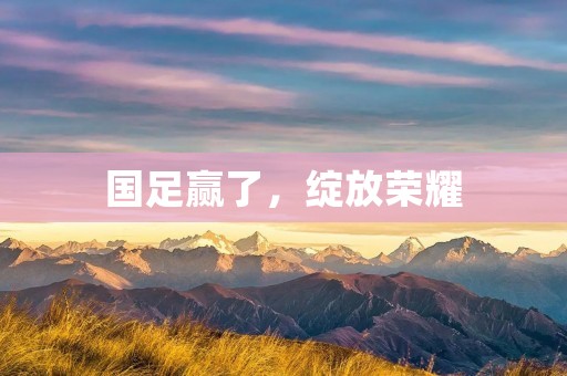 国足赢了，绽放荣耀