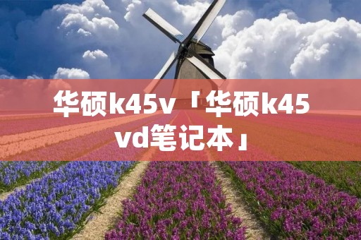 华硕k45v「华硕k45vd笔记本」