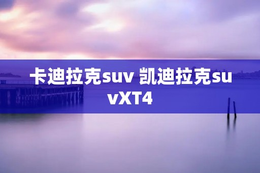 卡迪拉克suv 凯迪拉克suvXT4