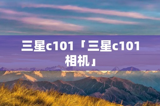 三星c101「三星c101相机」
