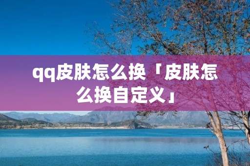 qq皮肤怎么换「皮肤怎么换自定义」