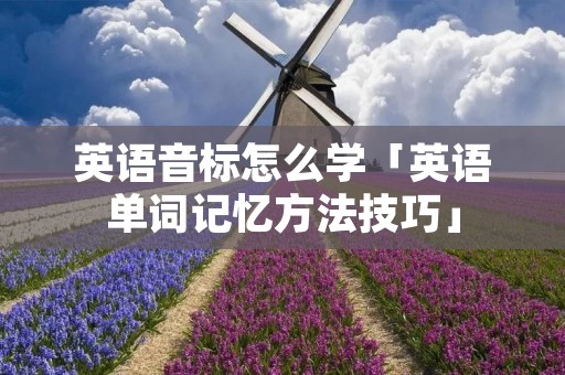 英语音标怎么学「英语单词记忆方法技巧」