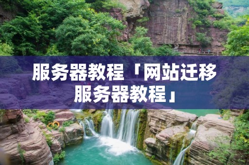 服务器教程「网站迁移服务器教程」 服务器教程「网站迁移服务器教程」