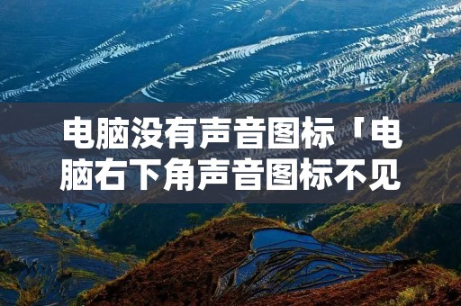电脑没有声音图标「电脑右下角声音图标不见了怎么办」
