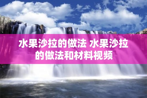 水果沙拉的做法 水果沙拉的做法和材料视频
